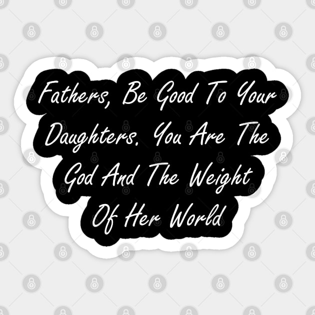 Fathers, be good to your daughters. You are the god and the weight of her world Sticker by Design by Nara